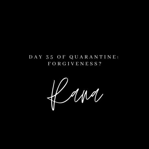 Day 35 of Quarantine: Forgiveness?