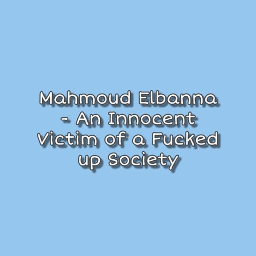 Mahmoud Elbanna- An Innocent Victim of a Fucked up Society